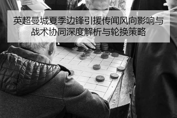 英超曼城夏季边锋引援传闻风向影响与战术协同深度解析与轮换策略