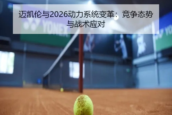 迈凯伦与2026动力系统变革：竞争态势与战术应对